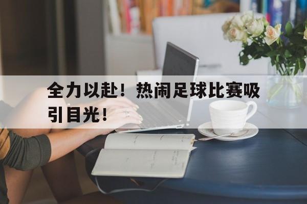 关于全力以赴！热闹足球比赛吸引目光！的信息