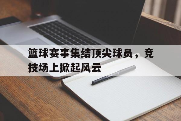 包含篮球赛事集结顶尖球员，竞技场上掀起风云的词条