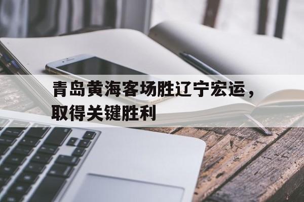 包含青岛黄海客场胜辽宁宏运，取得关键胜利的词条