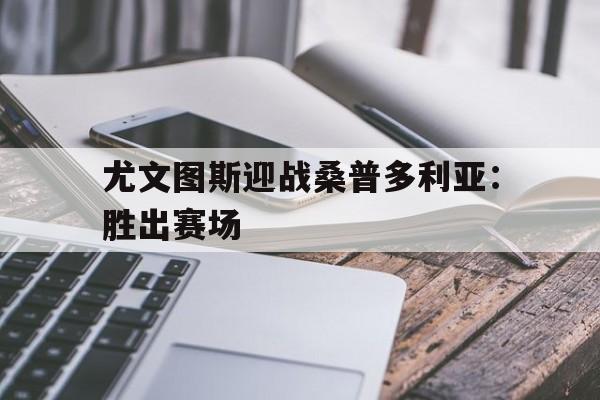 关于尤文图斯迎战桑普多利亚：胜出赛场的信息