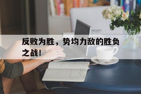包含反败为胜，势均力敌的胜负之战！的词条