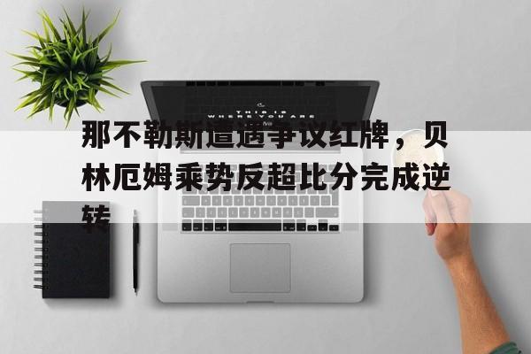 那不勒斯遭遇争议红牌，贝林厄姆乘势反超比分完成逆转