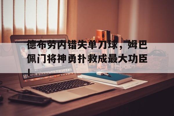 德布劳内错失单刀球，姆巴佩门将神勇扑救成最大功臣！