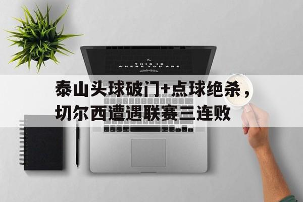 泰山头球破门+点球绝杀，切尔西遭遇联赛三连败