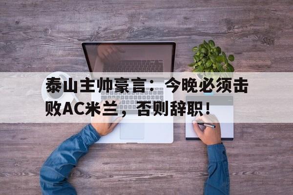 泰山主帅豪言：今晚必须击败AC米兰，否则辞职！