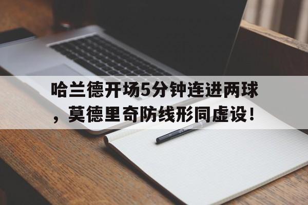 哈兰德开场5分钟连进两球，莫德里奇防线形同虚设！球员哈兰德